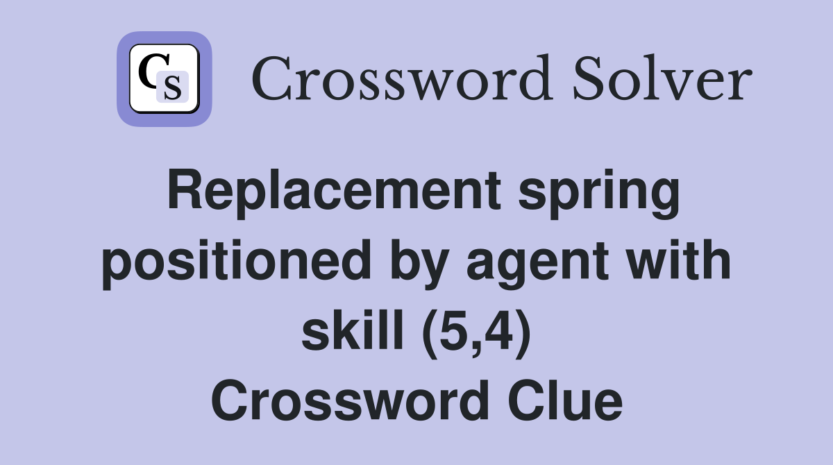 Replacement spring positioned by agent with skill (5,4) Crossword Clue