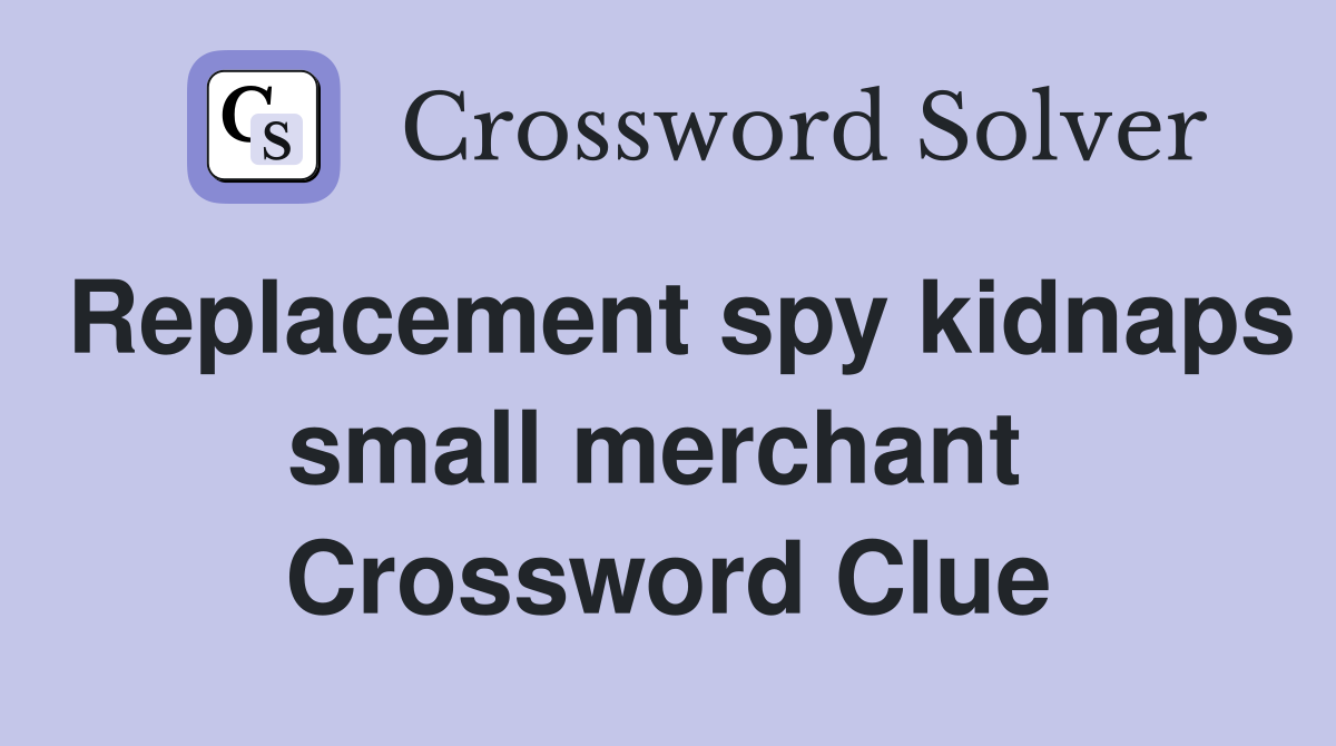 Replacement spy kidnaps small merchant  Crossword Clue