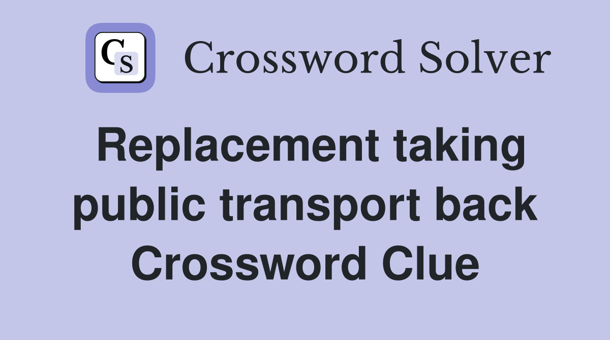 Replacement taking public transport back Crossword Clue