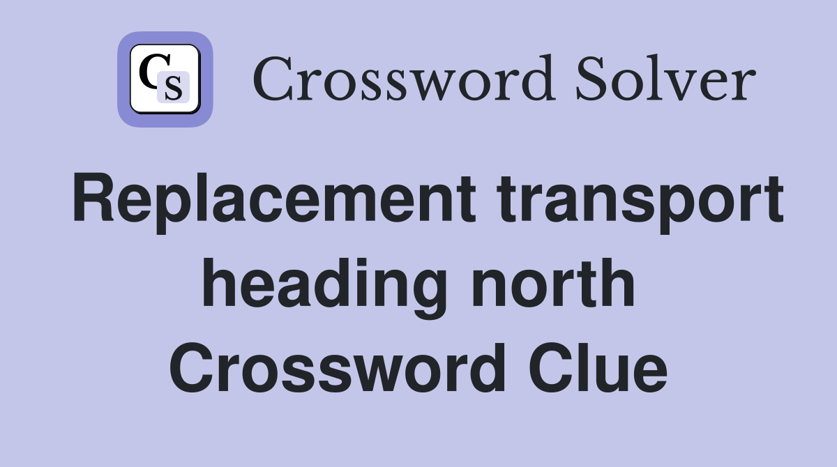 Replacement transport heading north Crossword Clue