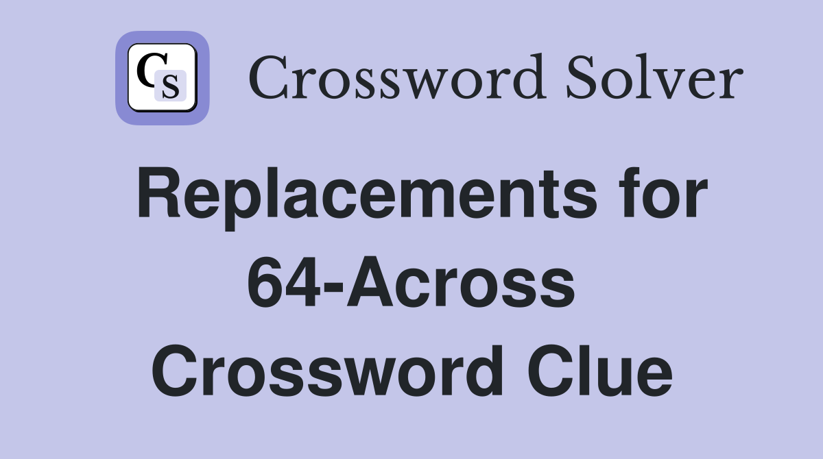 Replacements for 64-Across Crossword Clue