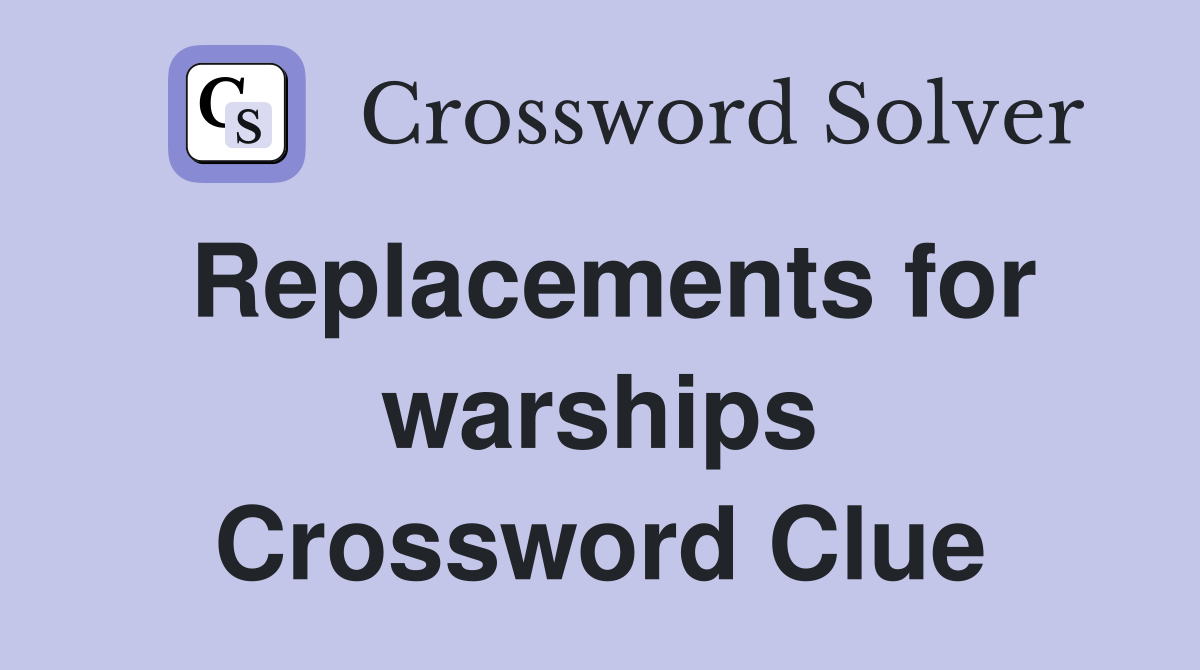 Replacements for warships Crossword Clue