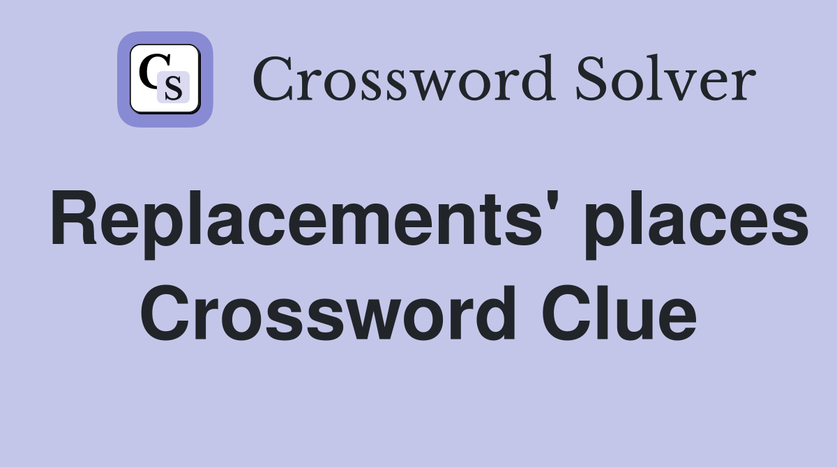Replacements' places Crossword Clue