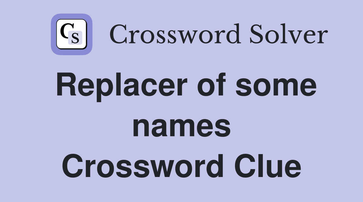 Replacer of some names Crossword Clue