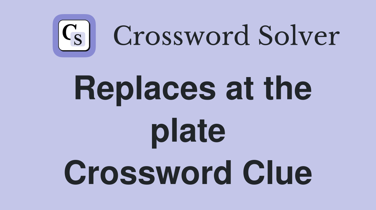 Replaces at the plate Crossword Clue