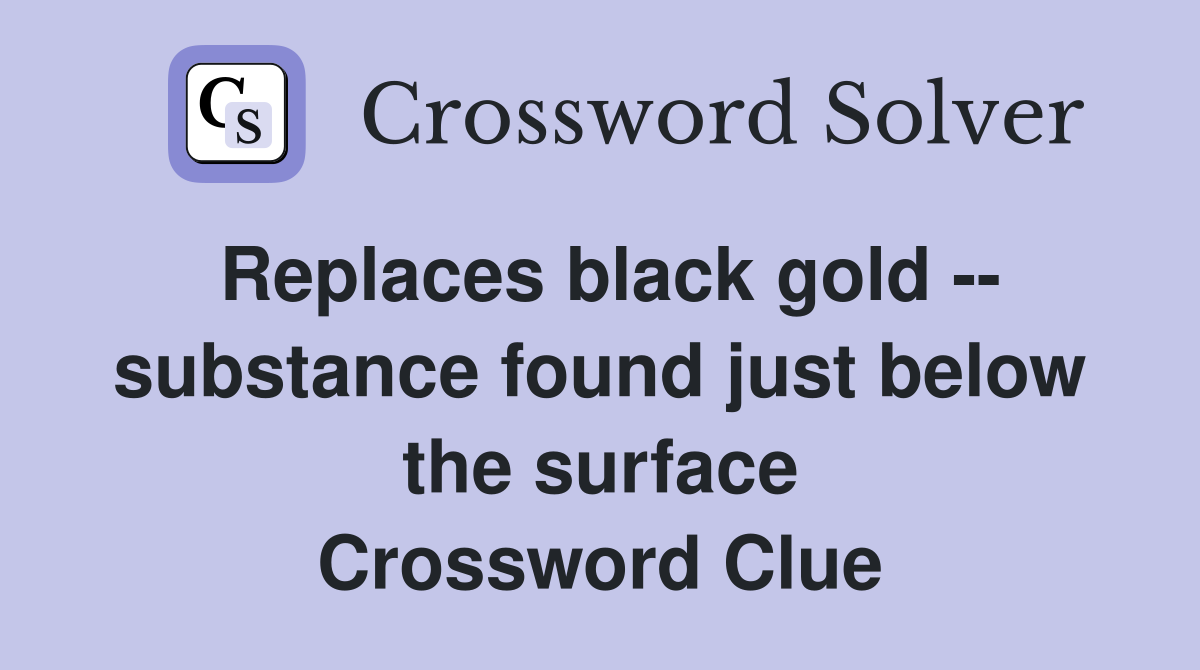 Replaces black gold -- substance found just below the surface Crossword Clue