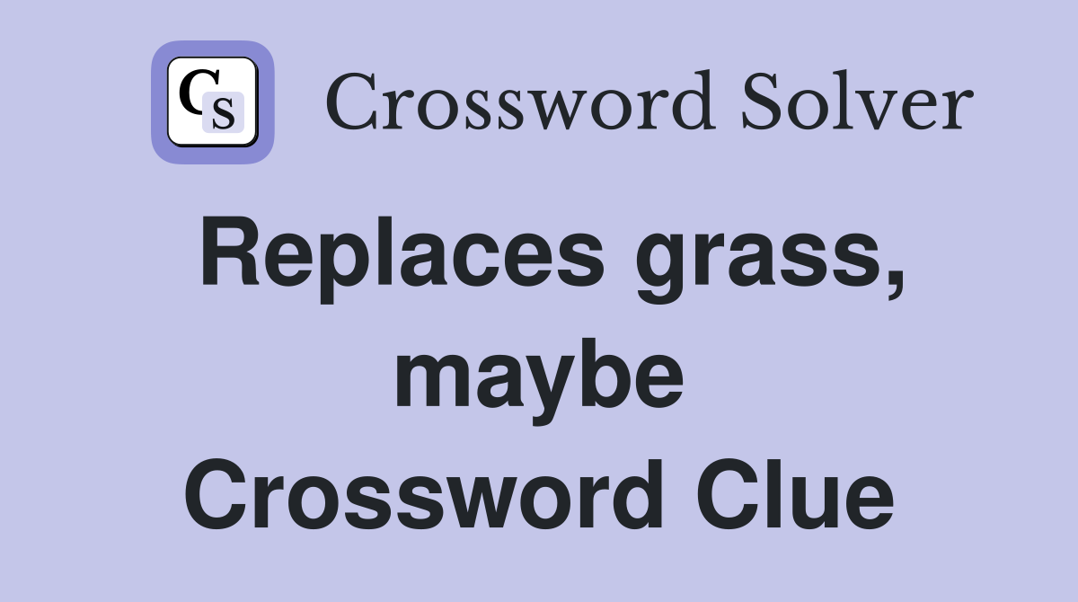 Replaces grass, maybe Crossword Clue