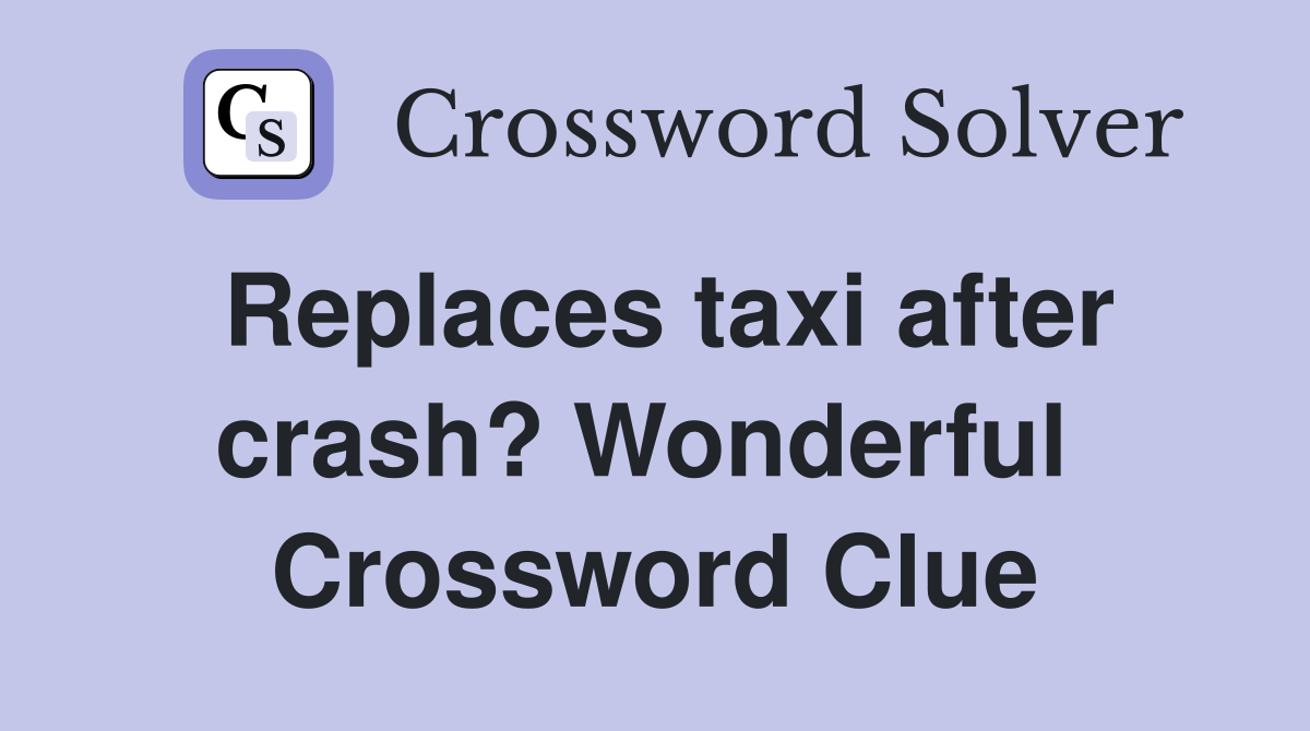 Replaces taxi after crash? Wonderful  Crossword Clue