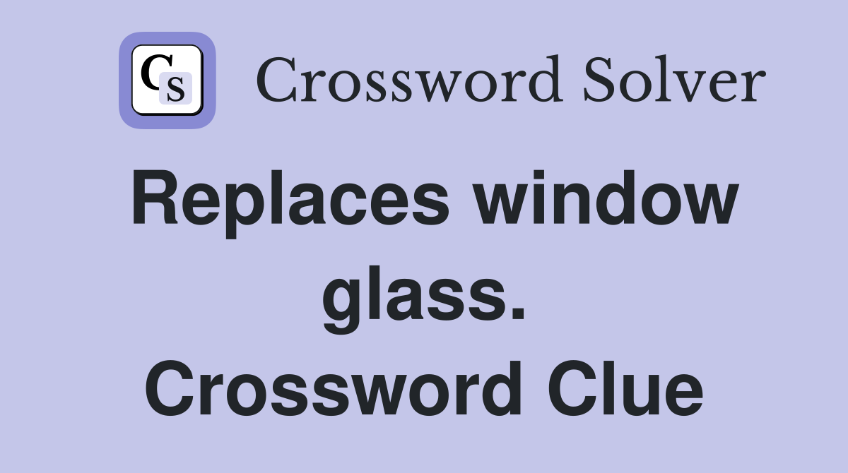 Replaces window glass. Crossword Clue