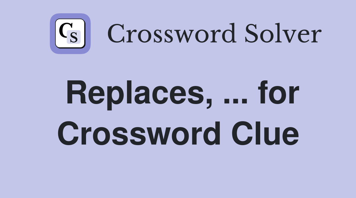 Replaces, ... for Crossword Clue