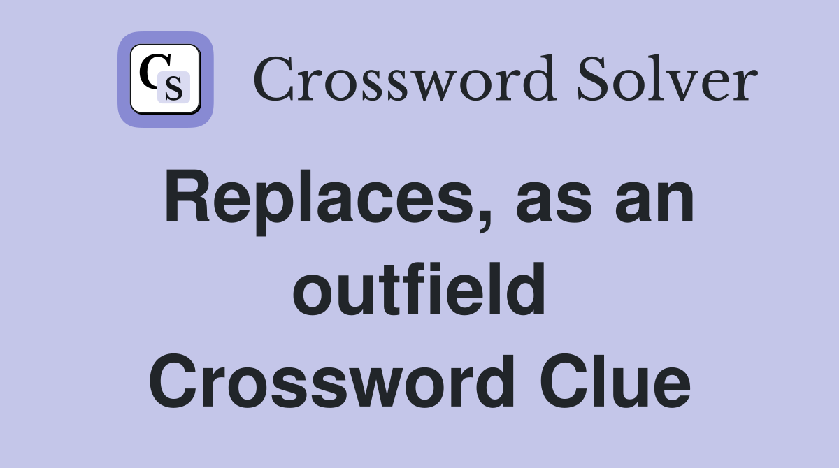 Replaces, as an outfield Crossword Clue