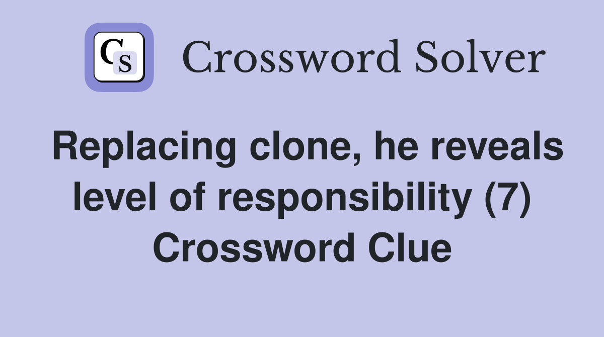 Replacing clone, he reveals level of responsibility (7) Crossword Clue
