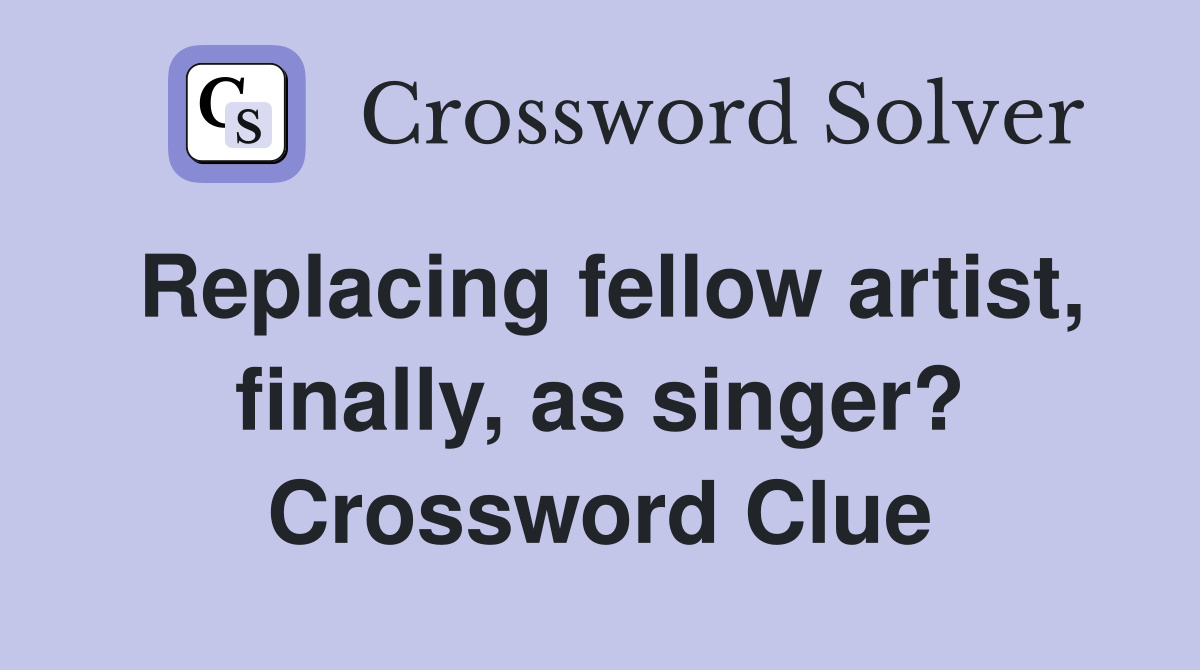 Replacing fellow artist, finally, as singer? Crossword Clue