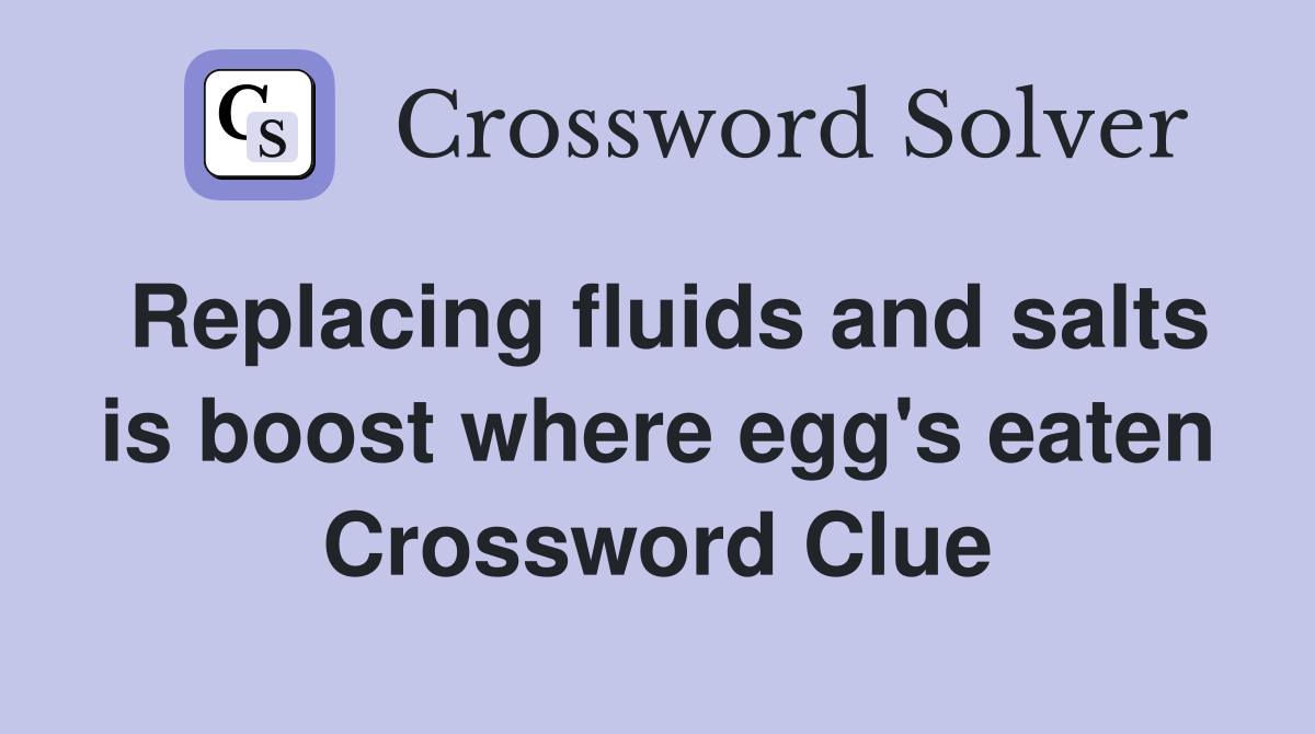 Replacing fluids and salts is boost where egg's eaten Crossword Clue