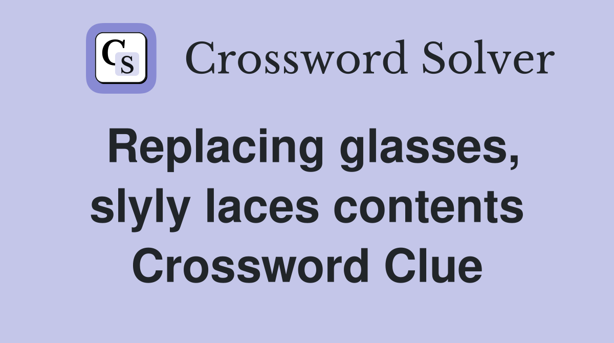 Replacing glasses, slyly laces contents Crossword Clue