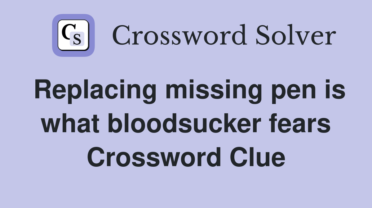 Replacing missing pen is what bloodsucker fears Crossword Clue