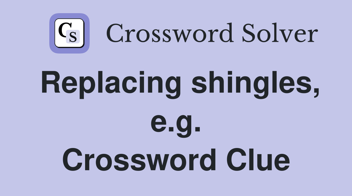 Replacing shingles, e.g. Crossword Clue