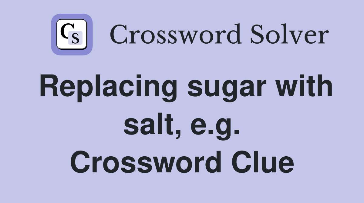 Replacing sugar with salt, e.g. Crossword Clue