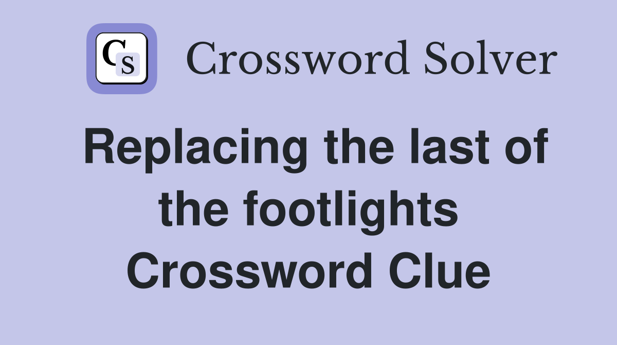 Replacing the last of the footlights Crossword Clue