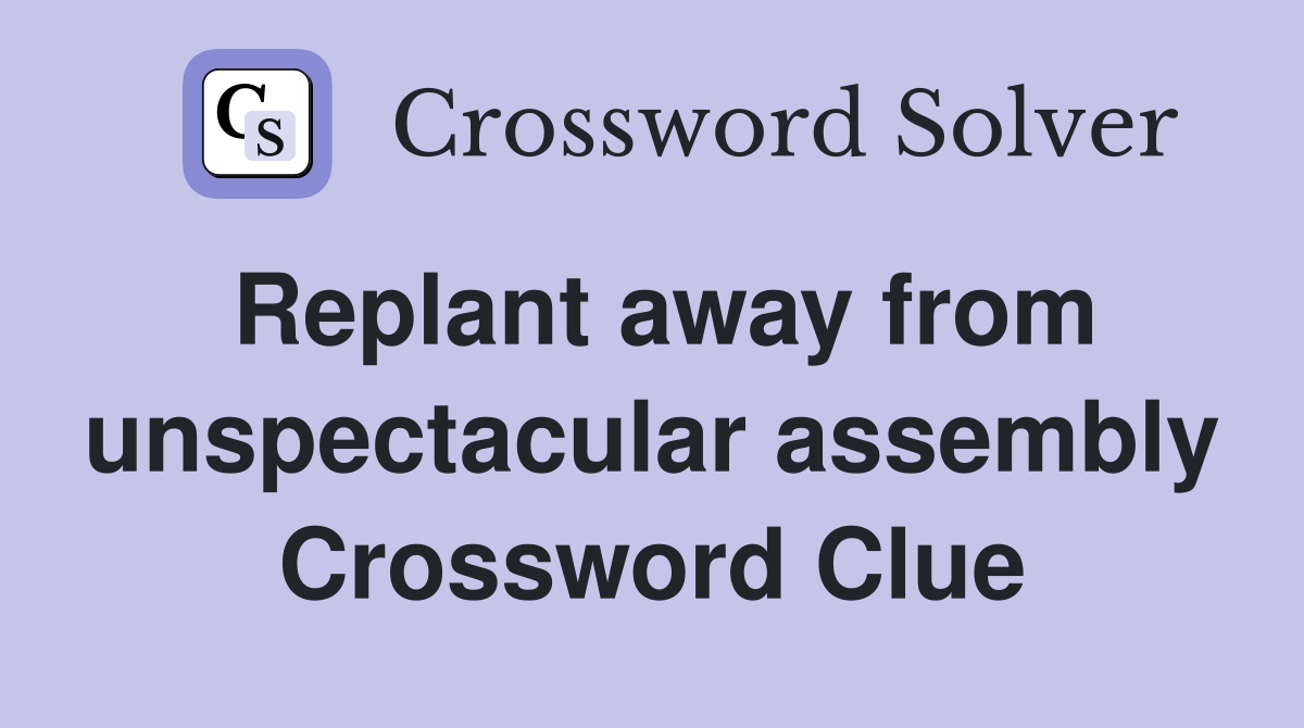 Replant away from unspectacular assembly Crossword Clue