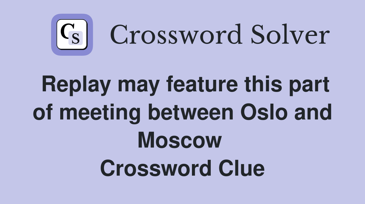 Replay may feature this part of meeting between Oslo and Moscow  Crossword Clue