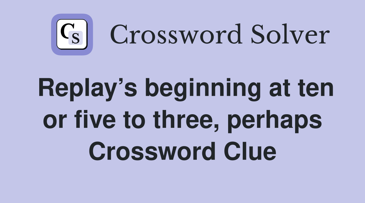 Replay’s beginning at ten or five to three, perhaps Crossword Clue
