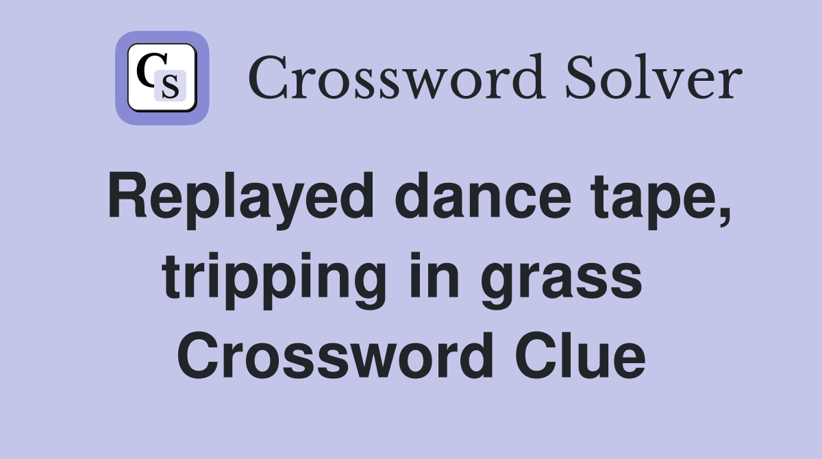 Replayed dance tape, tripping in grass  Crossword Clue