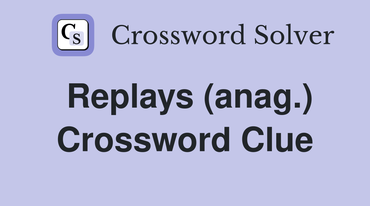 Replays (anag.) Crossword Clue