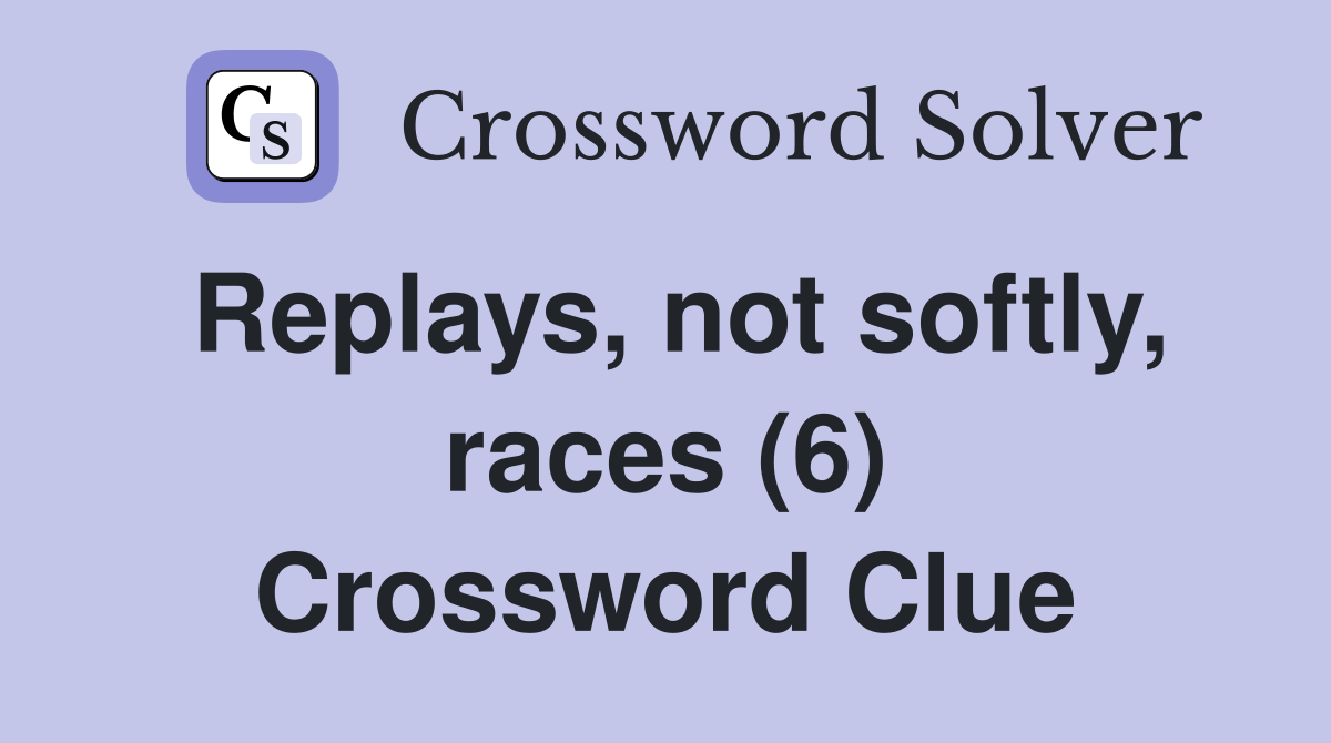 Replays, not softly, races (6) Crossword Clue