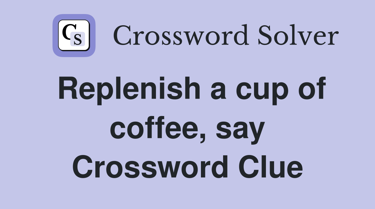 Replenish a cup of coffee, say Crossword Clue