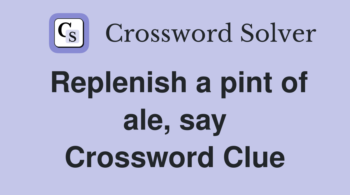 Replenish a pint of ale, say Crossword Clue