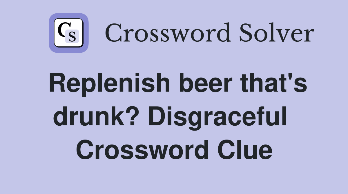 Replenish beer that's drunk? Disgraceful  Crossword Clue