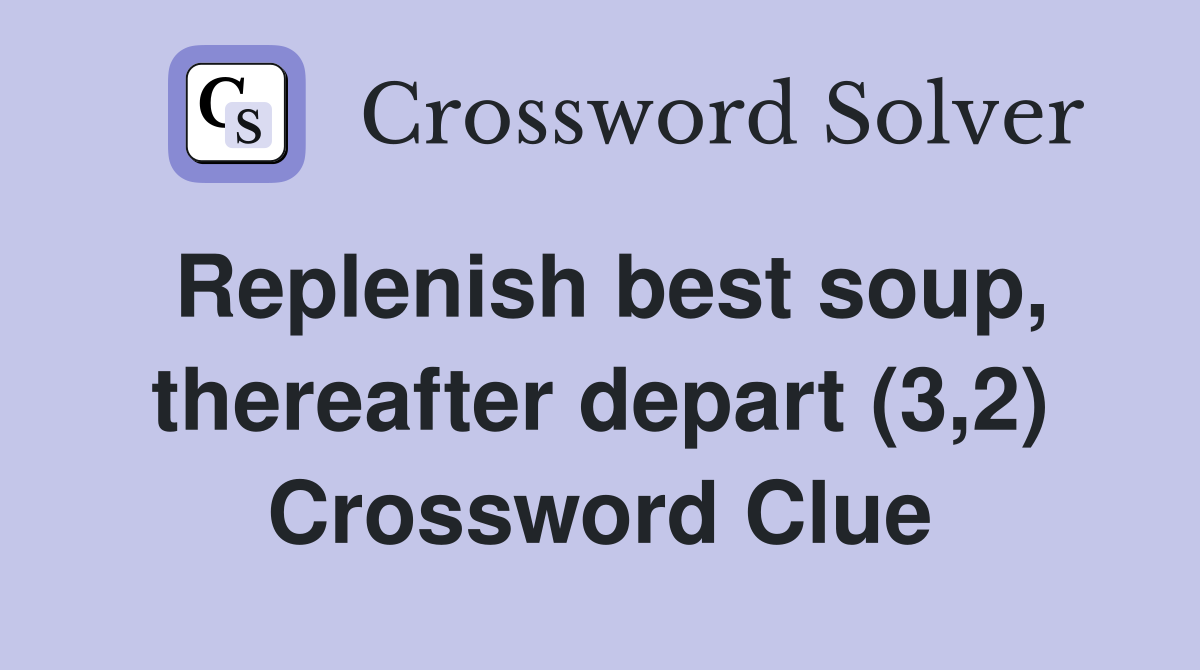Replenish best soup, thereafter depart (3,2) Crossword Clue