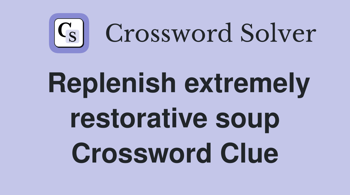 Replenish extremely restorative soup Crossword Clue