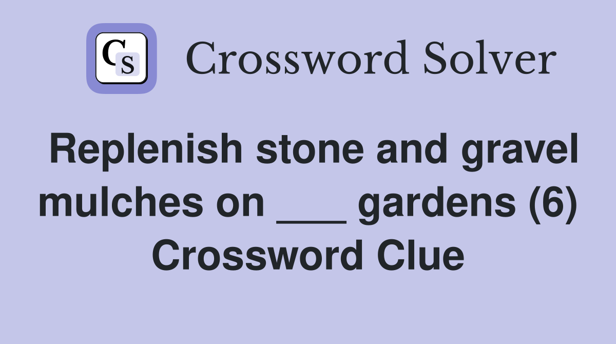 Replenish stone and gravel mulches on ___ gardens (6) Crossword Clue