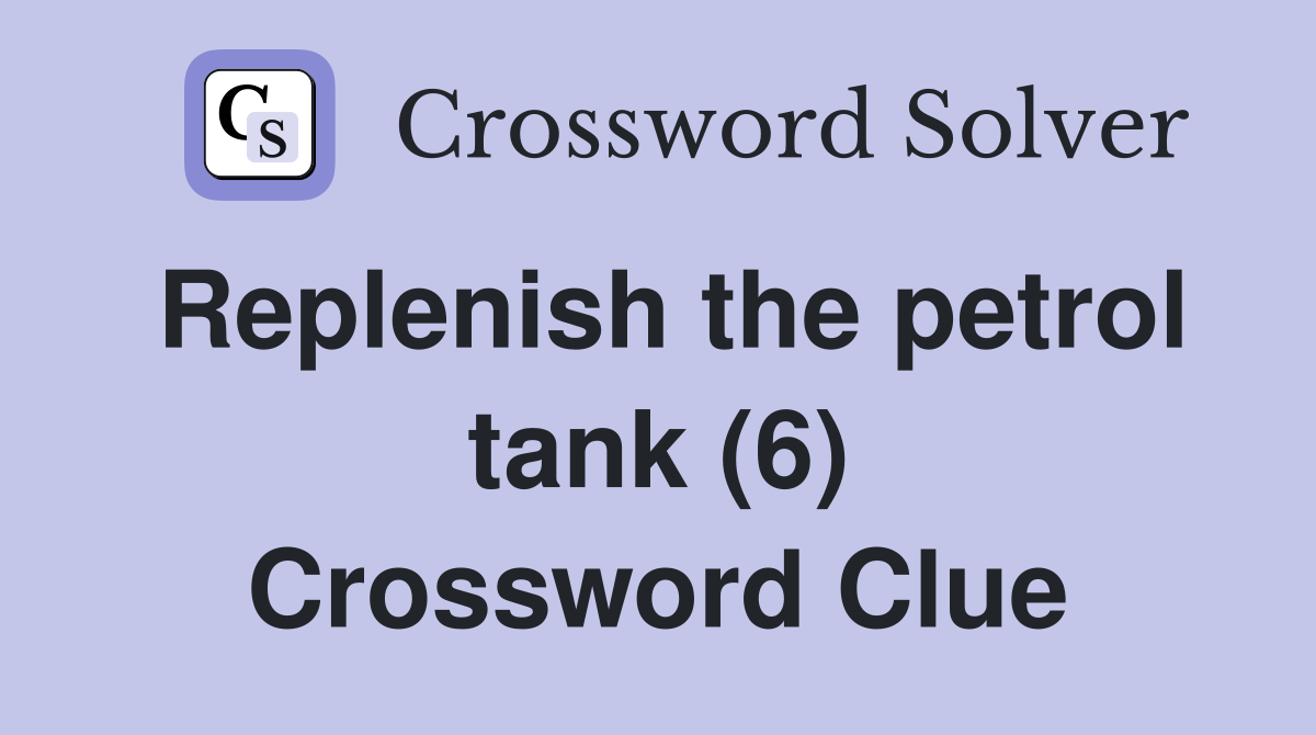 Replenish the petrol tank (6) Crossword Clue