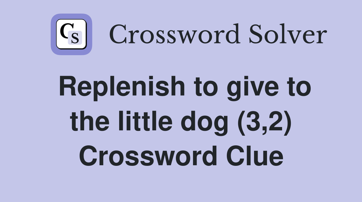 Replenish to give to the little dog (3,2) Crossword Clue