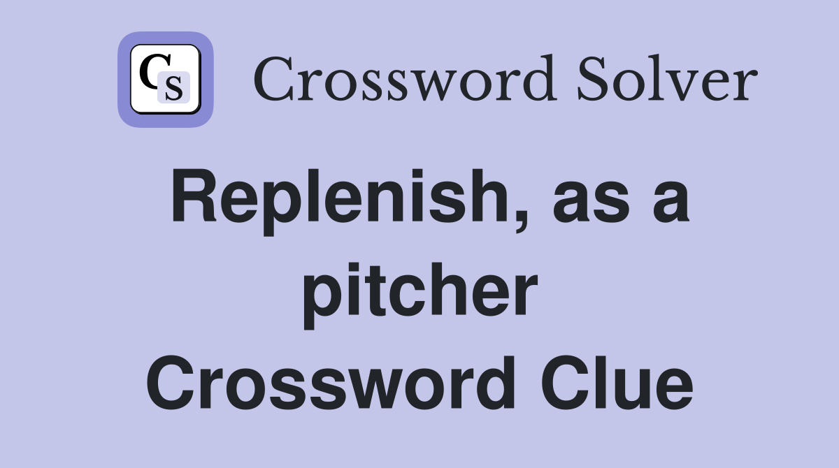 Replenish, as a pitcher Crossword Clue