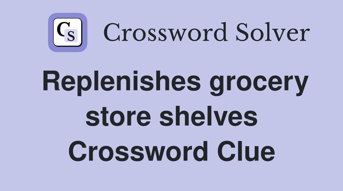 Replenishes grocery store shelves Crossword Clue