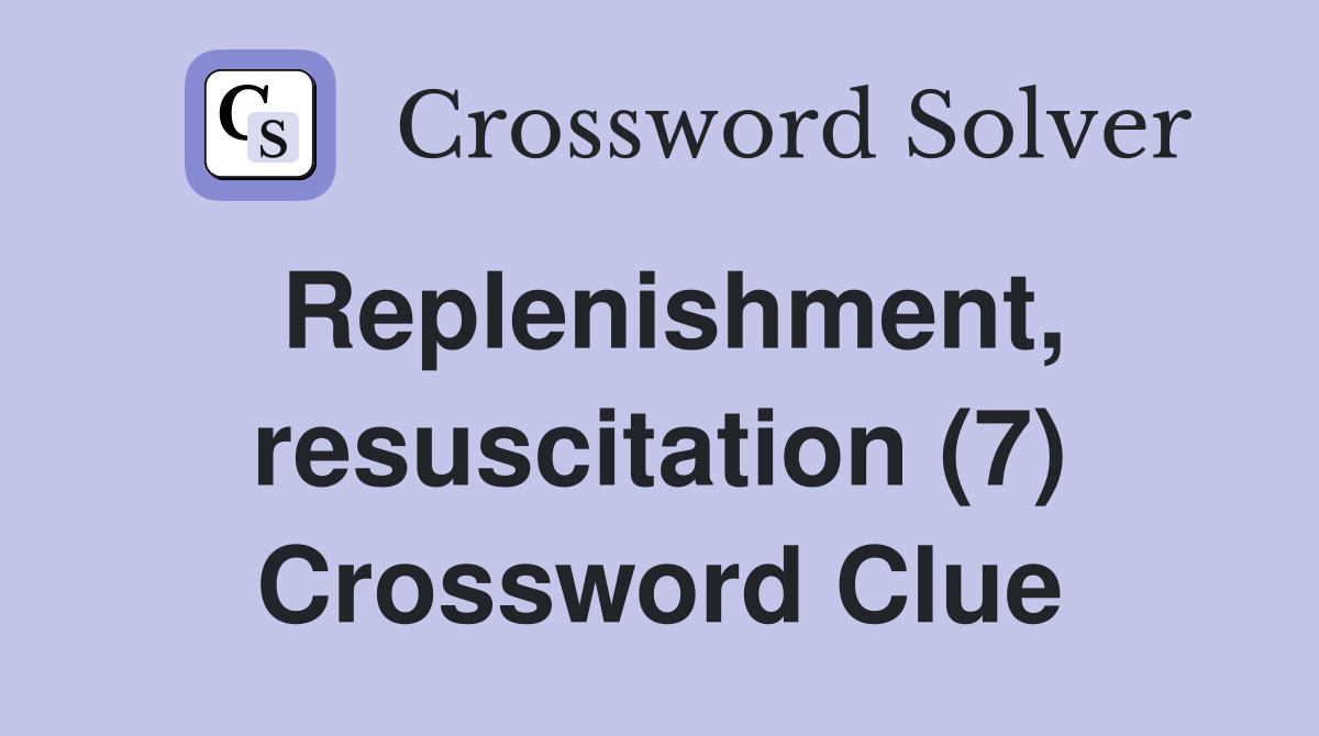 Replenishment, resuscitation (7) Crossword Clue