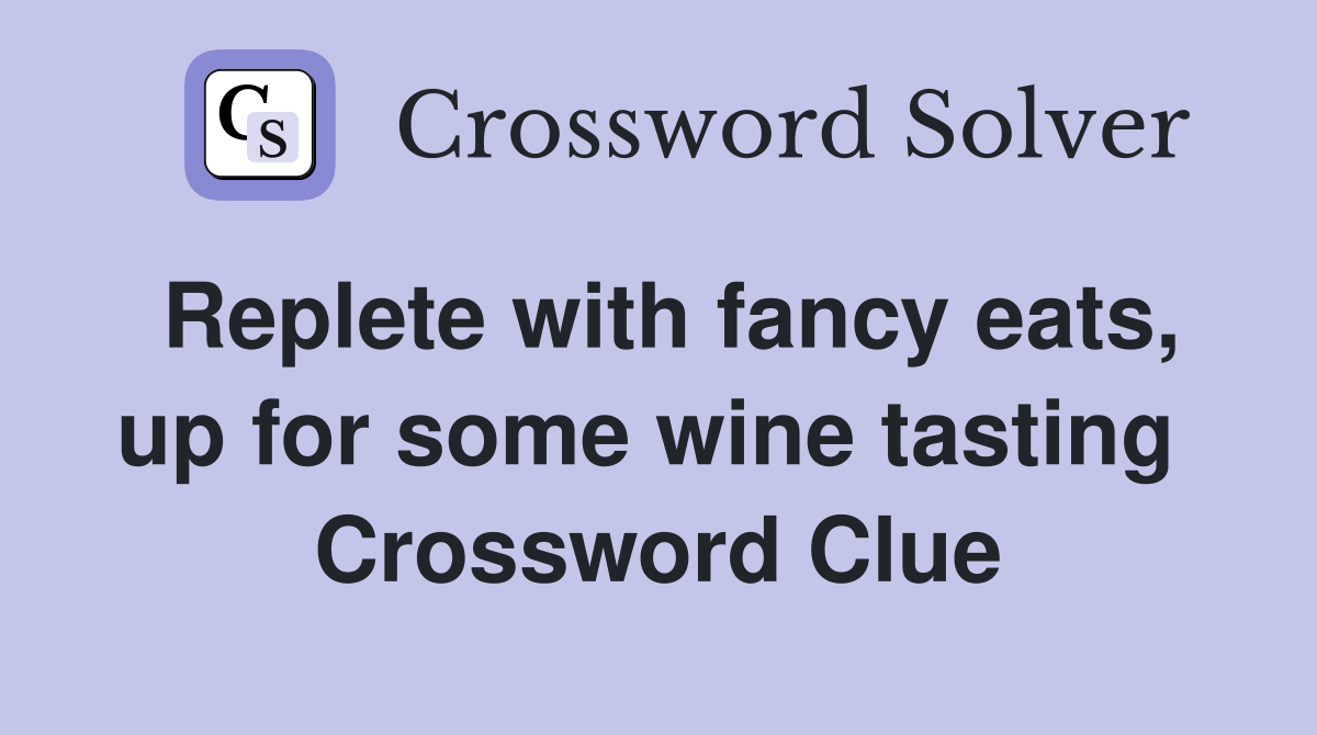 Replete with fancy eats, up for some wine tasting  Crossword Clue