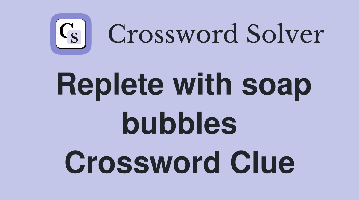 Replete with soap bubbles Crossword Clue