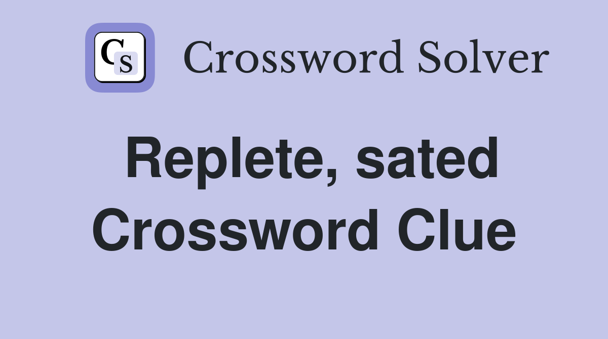 Replete, sated Crossword Clue