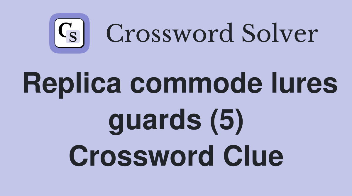Replica commode lures guards (5) Crossword Clue