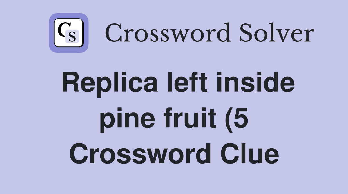 Replica left inside pine fruit (5) Crossword Clue Answers Crossword Replica left inside pine fruit (5) Crossword Clue Answers Crossword