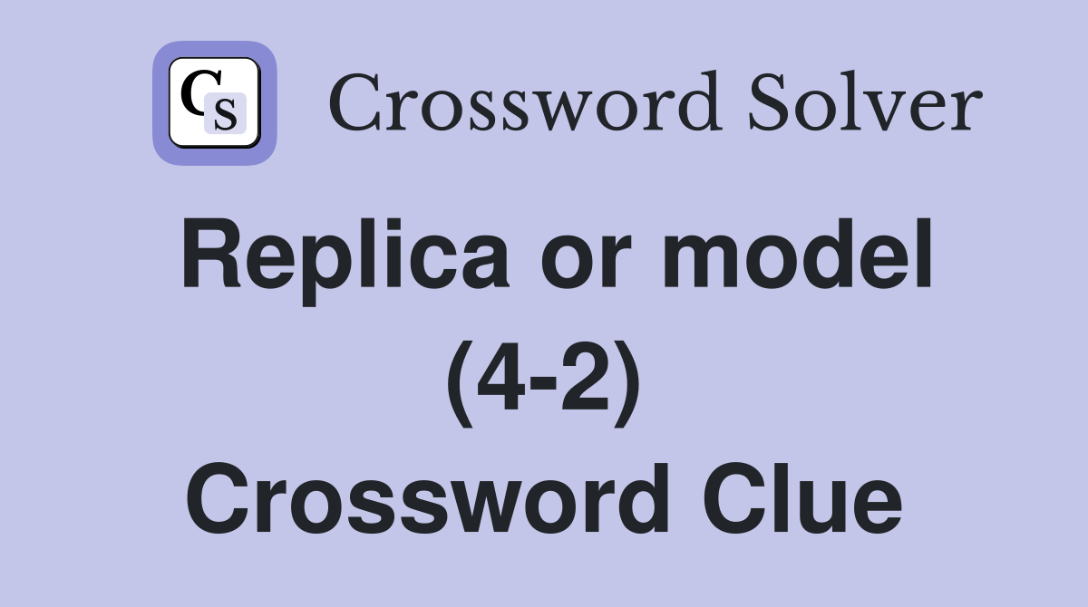 Replica or model (4-2) Crossword Clue