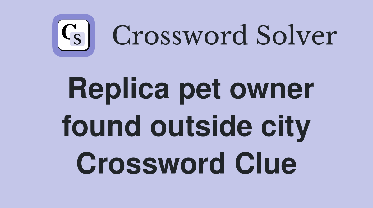 Replica pet owner found outside city Crossword Clue