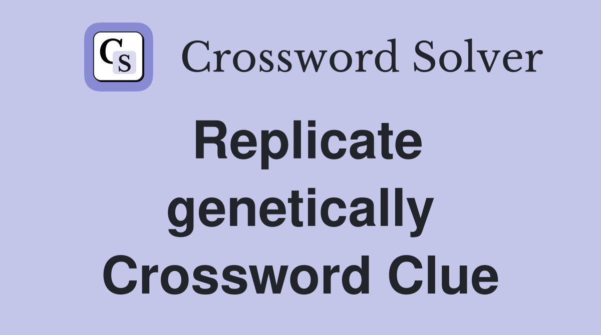 Replicate genetically Crossword Clue
