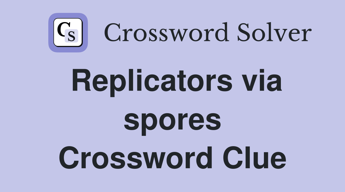 Replicators via spores Crossword Clue