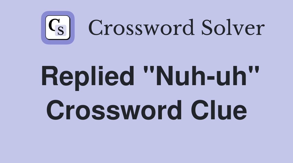Replied "Nuh-uh" Crossword Clue